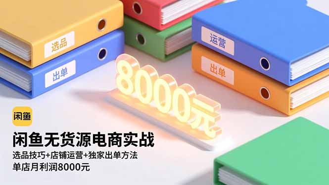 闲鱼无货源电商实战，选品技巧+店铺运营+独家出单方法，单店月利润8000元-奇奇网创