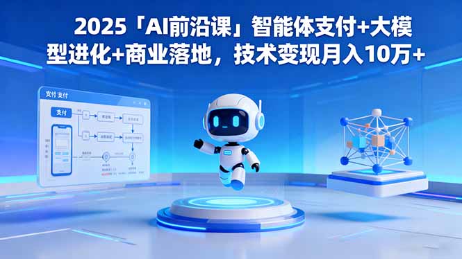 2025「AI前沿课」智能体支付+大模型进化+商业落地，技术变现月入10万+-奇奇网创