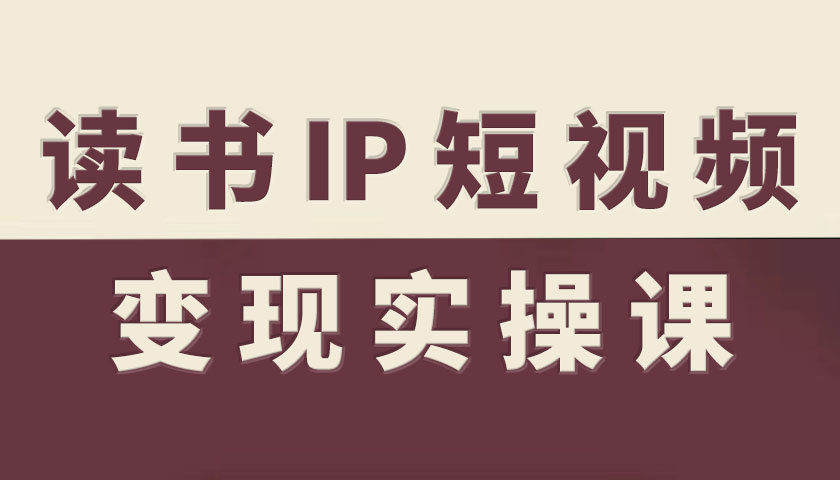 读书IP短视频变现实操课，读书IP赛道变现指南-奇奇网创