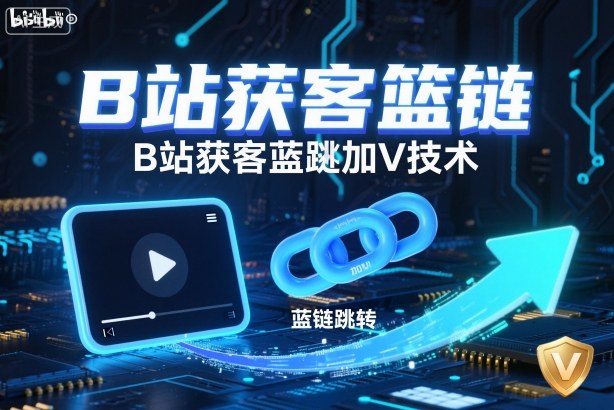 B站获客篮链跳转加V技术，B站获客蓝链跳转技术-奇奇网创