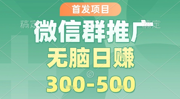 首发项目，微信群推广，一天15单，每单利润10米，无脑日入3-5张【揭秘】-奇奇网创