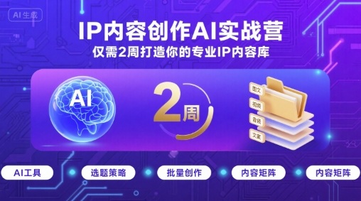 IP内容创作AI实战营，仅需2周打造你的专业IP内容库-奇奇网创
