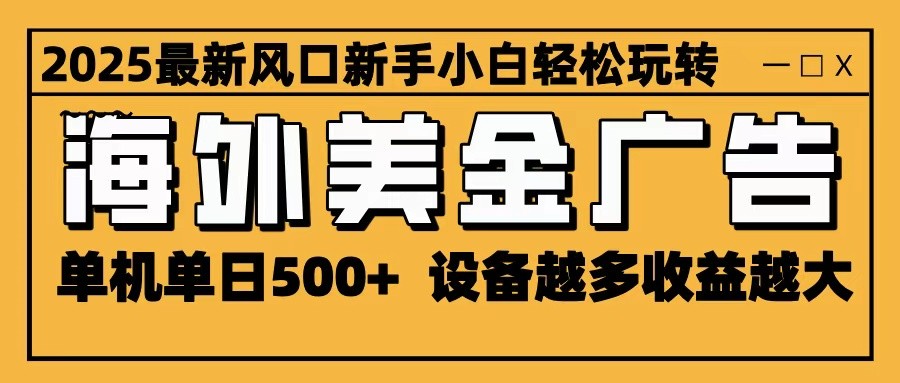 2025最新风口 海外美金广告 单机单日500+ 可无限放大 设备越多收益越大 轻松上手-奇奇网创