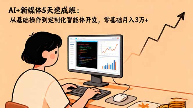 AI+新媒体5天速成班：从基础操作到定制化智能体开发，零基础月入3万+-奇奇网创