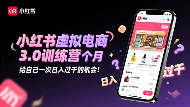 小红书虚拟电商3.0训练营：2025最后1个月，给自己一次日入过千的机会！-奇奇网创