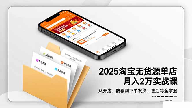 2025淘宝无货源单店月入2万-更11月：从开店、防骗到下单发货、售后全掌握-奇奇网创