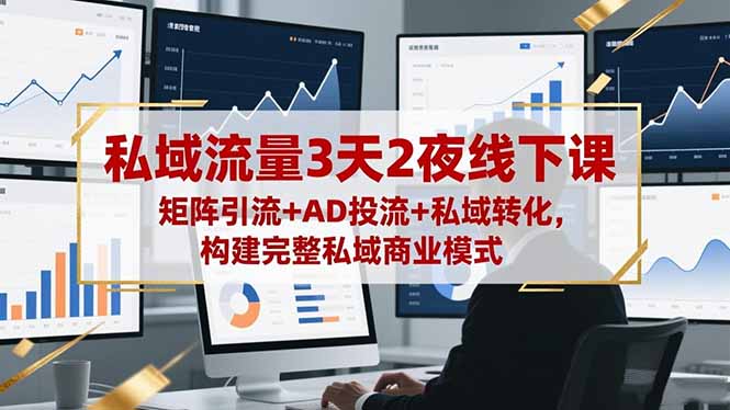 私域流量3天2夜线下课，矩阵引流+AD投流+私域转化，构建完整私域商业模式-奇奇网创