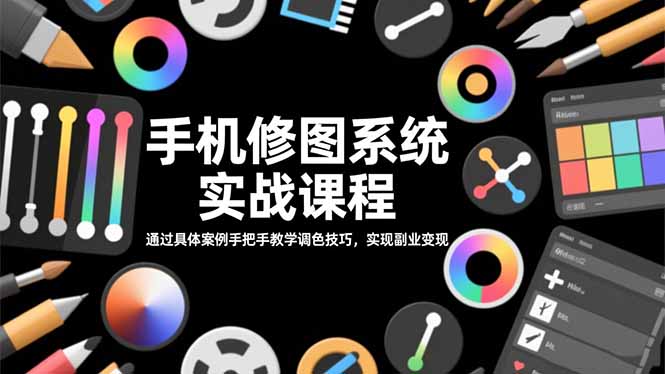 手机修图系统实战课程，通过具体案例手把手教学调色技巧，实现副业变现-奇奇网创