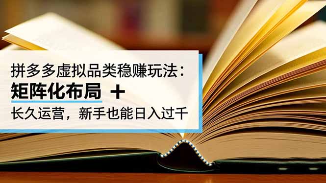 拼多多虚拟品类稳赚玩法：矩阵化布局 + 长久运营，新手也能日入过千-奇奇网创