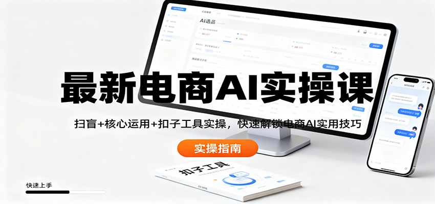 最新电商AI实操课：扫盲+核心运用+扣子工具实操，快速解锁电商AI实用技巧-奇奇网创