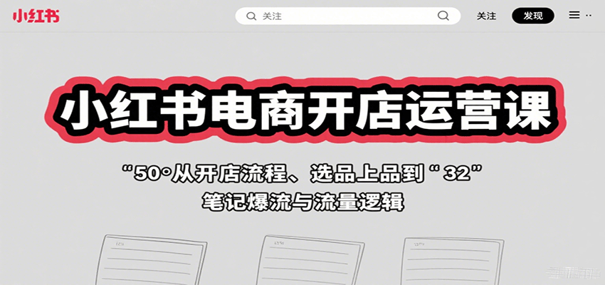 小红书电商开店运营课：从开店流程、选品上品到笔记爆流与流量逻辑-奇奇网创