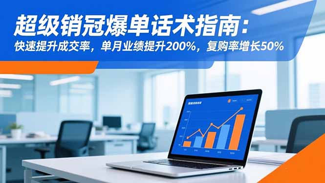 超级销冠爆单话术指南：快速提升成交率，单月业绩提升200%，复购率增长50%-奇奇网创