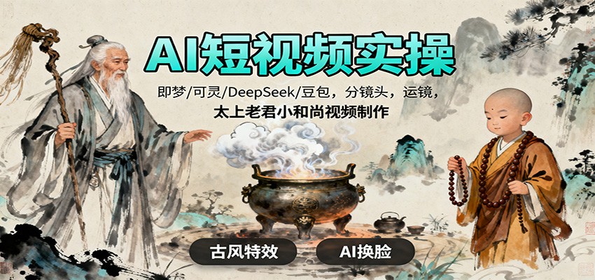 AI短视频实操，即梦/可灵/DeepSeek/豆包，分镜头，运镜，太上老君小和尚视频制作-奇奇网创
