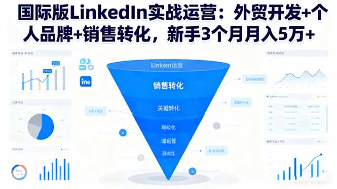 国际版LinkedIn实战运营：外贸开发+个人品牌+销售转化，新手3个月月入5万+-奇奇网创