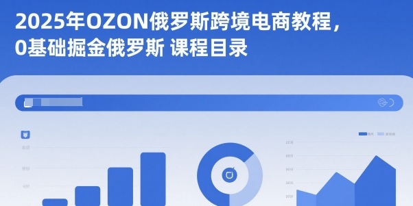 2025年OZON俄罗斯跨境电商教程，0基础掘金俄罗斯-奇奇网创