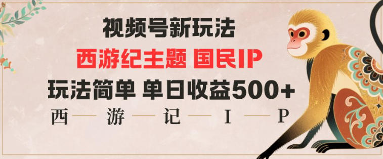 视频号分成新玩法,西游记主题国民IP,玩法简单,单日收益多张-奇奇网创