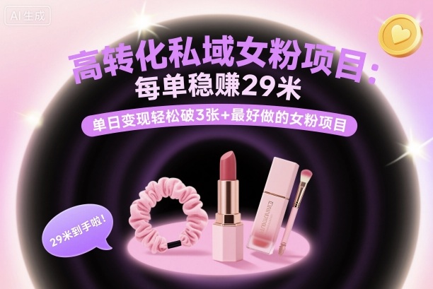 高转化私域女粉项目：每单稳賺29米，单日变现轻松破3张+最好做的女粉项目-奇奇网创