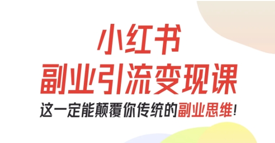 小红书副业引流变现课，从0-1跑通副业项目，这一定能颠覆你传统的副业思维-奇奇网创
