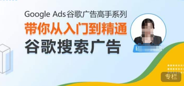 Google Ads谷歌广告高手 – 搜索广告，带你从入门到精通谷歌搜索广告-奇奇网创