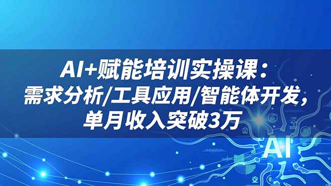 AI+赋能培训实操课：需求分析/工具应用/智能体开发，单月收入突破3万-奇奇网创