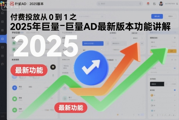 付费投放从0到1之2025年巨量AD最新版本功能讲解-奇奇网创