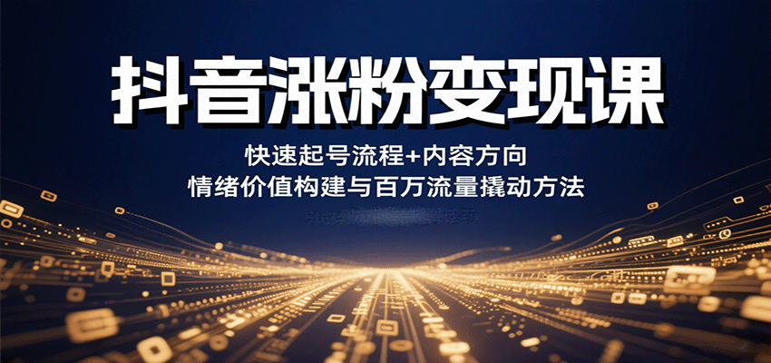 抖音涨粉变现课，快速起号流程+内容方向+情绪价值构建与百万流量撬动方法-奇奇网创