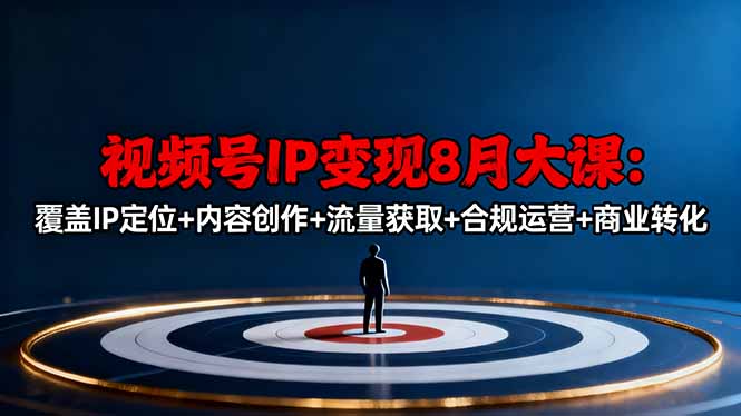 视频号IP变现8月大课，覆盖IP定位+内容创作+流量获取+合规运营+商业转化-奇奇网创