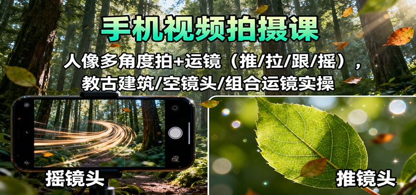 手机视频拍摄课：人像多角度拍+运镜(推/拉/跟/摇)，古建筑/空镜头/组合运镜实操-奇奇网创