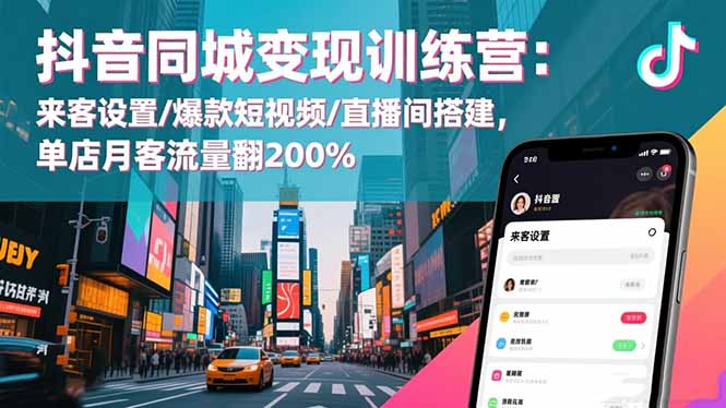 抖音同城变现训练营：来客设置/爆款短视频/直播间搭建,单店月客流量翻200%-奇奇网创
