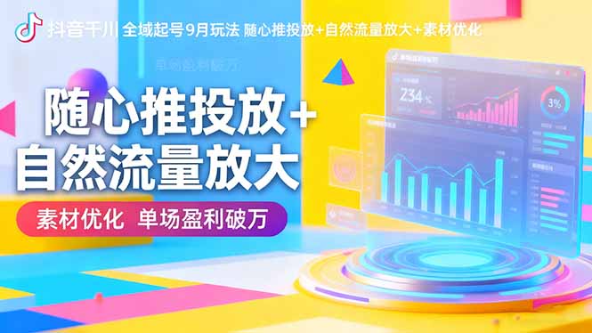 抖音千川全域起号9月玩法 随心推投放+自然流量放大+素材优化 单场盈利破万-奇奇网创