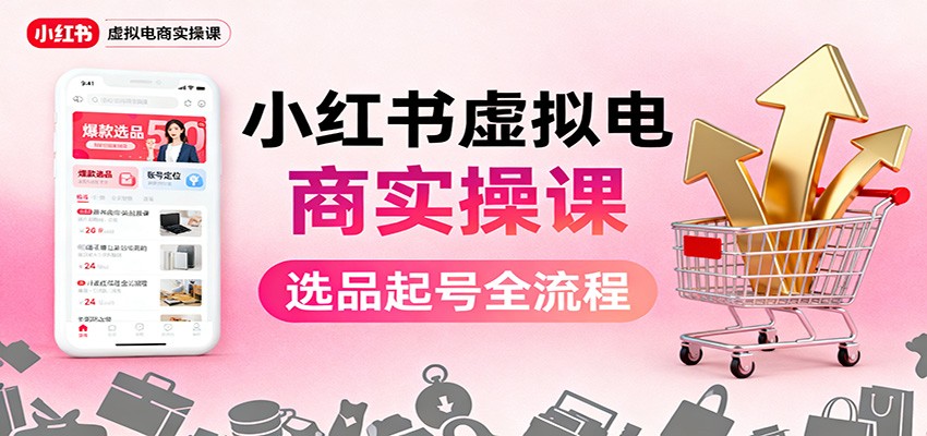 小红书虚拟电商实操课：选品起号+AI 内容创作+店铺运营+引流私域+自动化发笔记-奇奇网创