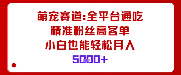 萌宠赛道，全平台通吃，精准粉丝高客单，小白也能轻松月入5k-奇奇网创