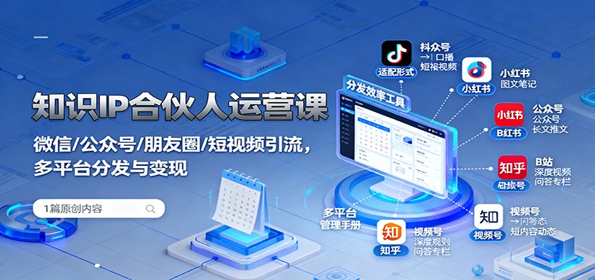 知识IP合伙人运营课：微信/公众号/朋友圈/短视频引流，多平台分发与变现-奇奇网创
