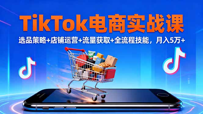 TikTok电商实战课10月，选品策略+店铺运营+流量获取+全流程技能，月入5万+-奇奇网创