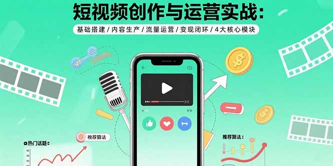 短视频创作与运营实战：基础搭建/内容生产/流量运营/变现闭环/4大核心模块-奇奇网创