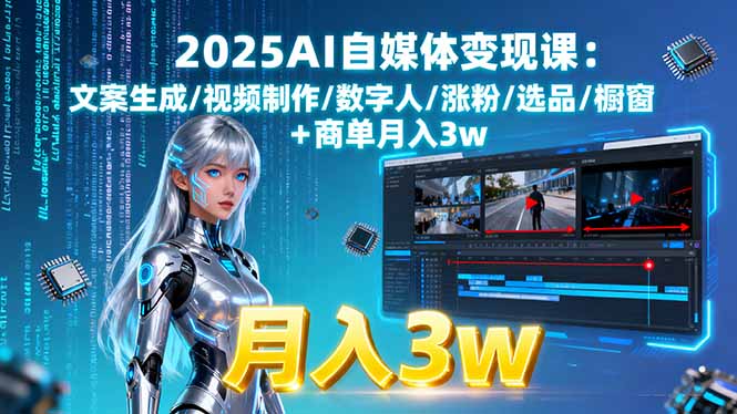 2025AI自媒体变现课:文案生成/视频制作/数字人/涨粉/选品/橱窗+商单月入3w-奇奇网创