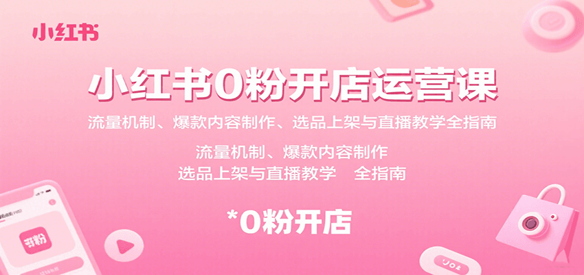 小红书0粉开店运营课：流量机制、爆款内容制作、选品上架与直播教学全指南-奇奇网创