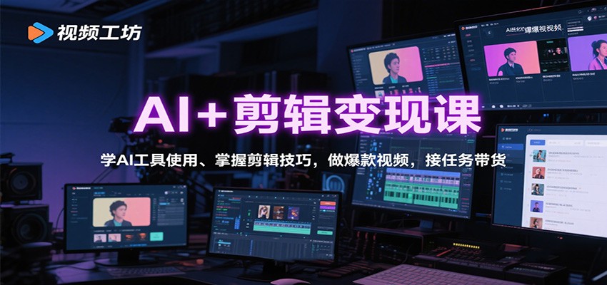 AI+剪辑变现课：学AI工具使用、掌握剪辑技巧，做爆款视频，接任务带货-奇奇网创