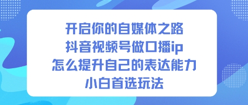 开启你的自媒体之路，抖音视频号做口播ip，怎么提升自己的表达能力，小白首选玩法-奇奇网创