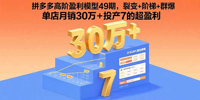 拼多多高阶盈利模型49期，裂变+阶梯+群爆  单店月销30万+投产7的超盈利-奇奇网创
