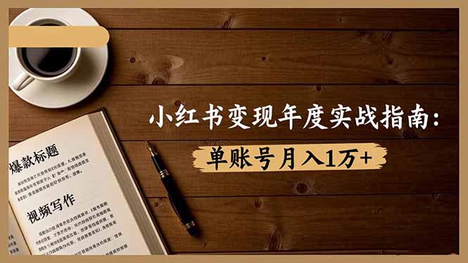 小红书变现年度实战指南：7大变现方式/爆款标题/视频写作，单账号月入1万+-奇奇网创