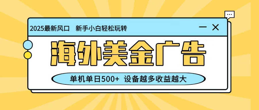 最新蓝海项目，海外美金广告，单机单日500+，可矩阵放大，设备越多收益越大-奇奇网创