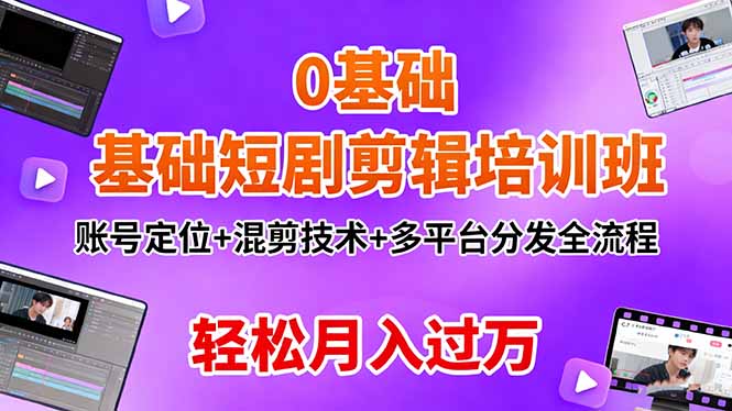 0基础短剧剪辑培训班：账号定位+混剪技术+多平台分发全流程，轻松月入过万-奇奇网创