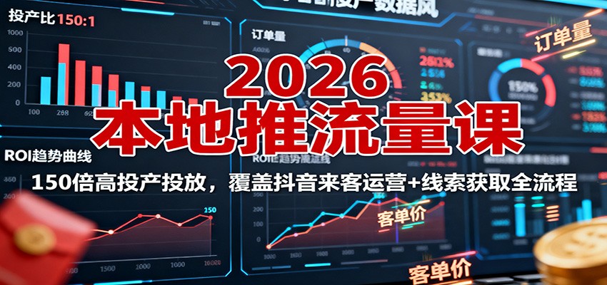 2026本地推流量课：150倍高投产投放，覆盖抖音来客运营+线索获取全流程-奇奇网创