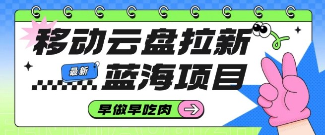 移动云盘拉新，最新蓝海项目，早做早吃肉，超高拉新比例-奇奇网创