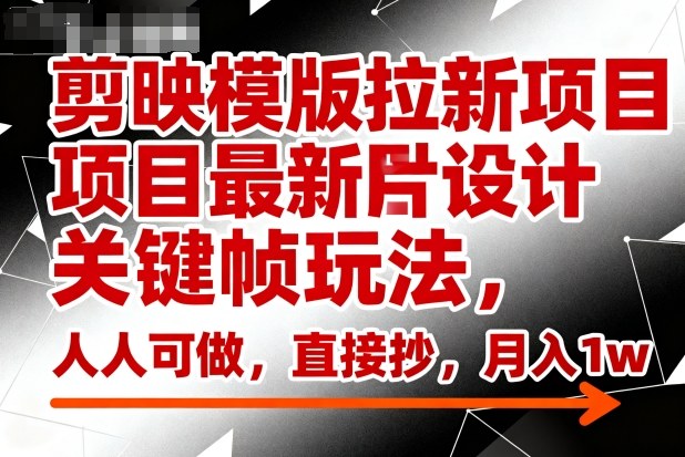 剪映模版拉新项目最新图片设计关键帧玩法，人人可做，直接抄，月入1w+-奇奇网创