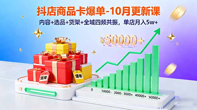 抖店商品卡爆单-10月新课：内容+选品+货架+全域四频共振，单店月入5w+-奇奇网创