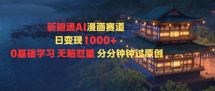新跑通AI漫画赛道日变现1k+0基础学习无脑怼量分分钟钟过原创-奇奇网创