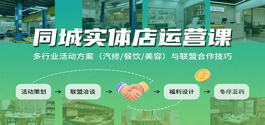 同城实体店运营课：多行业活动方案(汽修/餐饮/美容)与联盟合作技巧-奇奇网创