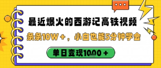 最近爆火的西游记高铁视频，条条10W＋，小白也能5分钟轻松上手，单日变现1k-奇奇网创